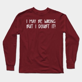 I May Be Wrong But I Doubt It! Long Sleeve T-Shirt